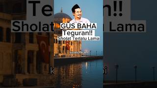 GUS BAHA : HUKUM SHOLAT TERLALU LAMA