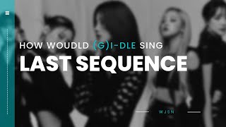 WJSN - LAST SEQUENCE | How would (G)I-DLE sing - Line Distribution