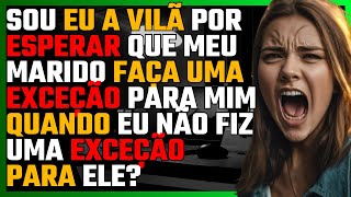 Sou a VILÃ por ESPERAR que meu marido faça uma EXCEÇÃO para mim quando eu não fiz uma para ele?