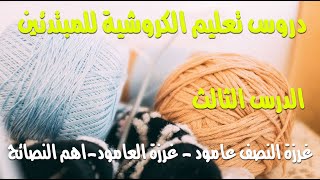 الدرس الثالث لتعليم الكروشية  للمبتدئين #غرزة النصف عامود #غرزة العامود #واهم النصائح العملية