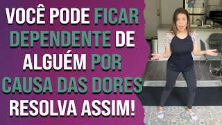 Você pode ficar dependente de alguém por causa das dores. Resolva assim!