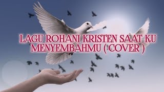 LAGU ROHANI KRISTEN SAAT KU MENYEMBAH-MU ( COVER )