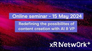 XR Network+ online seminar: Redefining the possibilities of content creation with AI and VP.