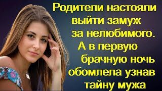 Родители настояли выйти замуж за нелюбимого. А в первую брачную ночь она обомлела узнав тайну мужа