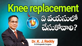 Knee replacement ఏ వయసులో చేసుకోవాలి | Dr. K.J Reddy | Sr. Orthopedic Surgeon