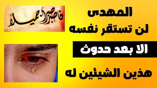 المهدى لن تستقر نفسه الا بعد حدوث هذين الشيئين له فأصبر صبرا جميلا