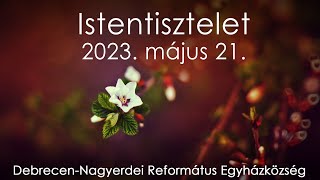 Istentisztelet 2023. 05. 21. Debrecen-Nagyerdei Református Egyházközség