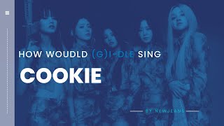 [How Would] (G)I-DLE Sing 'COOKIE' by 'NewJeans'