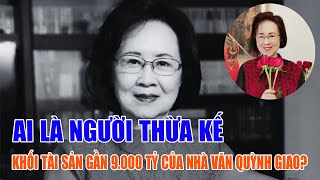 Ai là người thừa kế khối tài sản gần 9.000 tỷ của nhà văn Quỳnh Giao?