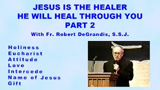 Jesus is the Healer.  He Will Heal Through You. Part 2 With Fr. Robert DeGrandis, S.S.J.