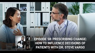 Episode 58 - Prescribing Change: How To Influence Decisions Of Patients With Dr. Steve Vargo