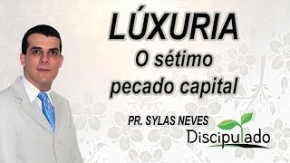 Luxúria  - O sétimo pecado capital - Pr.  Sylas Neves