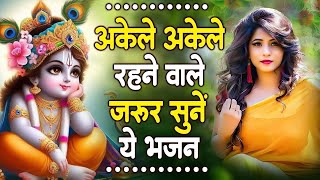 अकेले रहने वाले जरूर सुनना श्री कृष्ण जी का ये भजन | Top Radha Krishna Bhajan 2024 || Krishna Bhajan