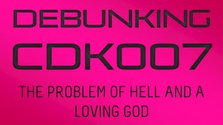 Debunking CDK007 - 'The Problem of Hell and a Loving God'