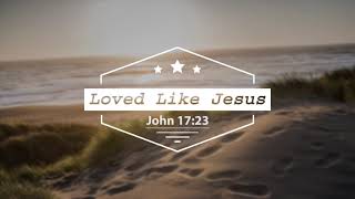 Digging Deeper in the Gospel of John: Loved Like Jesus