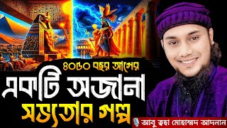 ৪০৫০ বছর আগের একটি অজানা সভ্যতার গল্প । আবু ত্বহা মোহাম্মদ আদনান, Abu taha muhammad adnan, waz