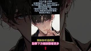 《大猛A把E當狗後被完全標記了》完結【雙男主】作為猛A的我被Alpha標記了，我把他踩在腳下。他死死盯著我被迫喊主人。後來Alpha變Enigma ，他在我下腹輕輕一按...#小说 #情感#雙男主角