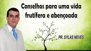 Conselhos para uma vida frutífera e abençoada - Pr.  Sylas Neves