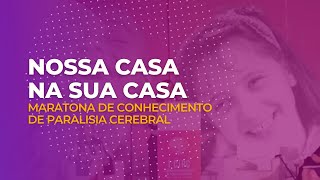 NOSSA CASA NA SUA CASA - Maratona de Conhecimento de Paralisia Cerebral