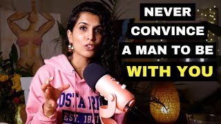 Why you should Never try to convince a man to be with you