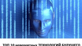 ТОП 10  невероятных ТЕХНОЛОГИЙ БУДУЩЕГО