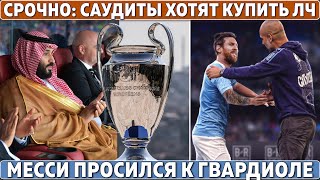 СРОЧНО: САУДИТЫ хотят КУПИТЬ ЛЧ у УЕФА ● МЕССИ просился к ГВАРДИОЛЕ ● ЧЕЛСИ не купит ФОРВАРДА