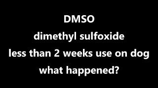 DMSO dimethyl sulfoxide less than 2 weeks use on dog what happened