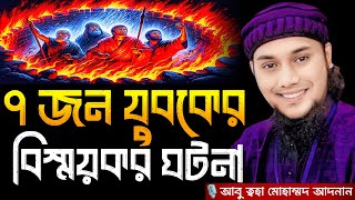 ৭ জন যুবকের বিস্ময়কর ঘটনা । আবু ত্বহা মোহাম্মদ আদনান, Abu taha muhammad adnan, abu toha adnan, waz