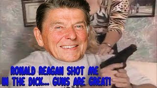 Ronald Reagan Shot Me In The Dick... GUNS ARE GREAT!