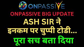 #ONPASSIVE BIG UPDATE ASH SIR ने इनकम पर चुप्पी टोडी... पूरा सच बता दिया