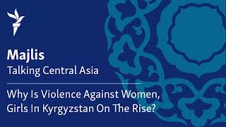 Why Is Violence Against Women, Girls In Kyrgyzstan On The Rise?