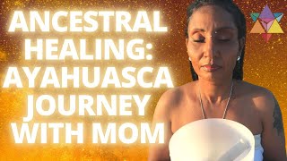 Ancestral Healing: Ayahuasca Journey With Mom (The Most Beautiful Experience!)