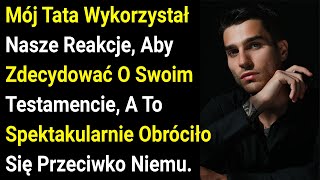 Mój Tata Wykorzystał Nasze Reakcje, Aby Zdecydować O Swoim Testamencie, A To Spektakularnie.....