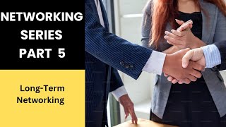 Networking Skills Series Part 5  ( Long-Term Networking: Building and Nurturing Relationships)