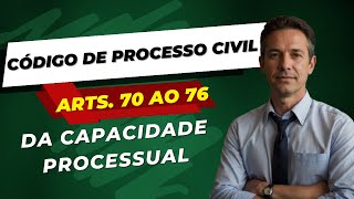 CAPACIDADE PROCESSUAL - CÓDIGO DE PROCESSO CIVIL - ARTIGOS 70 AO 76