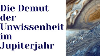 Die Demut der Unwissenheit im Jupiterjahr