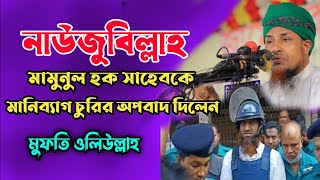 নাউজুবিল্লাহ মামুনুল হক সাহেবকে মানিব্যাগ চোরের অপবাদ। মুফতি অলিউল্লাহ। Mufti oliullah new waz 2022