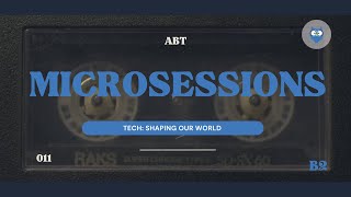 ABT MICROSESSIONS #011 - TECH  SHAPING THE WORLD  (B2  LEVEL)