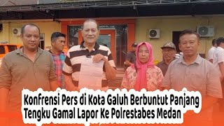 Konfrensi Pers di Kota Galuh Berbuntut Panjang, Tengku Gamal Lapor Ke Polrestabes Medan