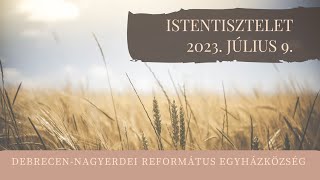 Istentisztelet 2023. 07. 09. Debrecen-Nagyerdei Református Egyházközség