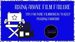 Rising Above Film Failure ~ Tips for Indie Filmmakers to Keep Pushing For