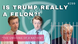 Episode 299: Is Trump Really a Felon?! & “The Undoing of a Nation”