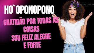 HO`OPONOPONO SOU FELIZ, ALEGRE E FORTE, TENHO MUITA SORTE  / GRATIDÃO POR TODAS AS COISAS