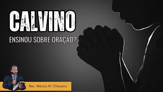 JOÃO CALVINO ENSINOU SOBRE ORAÇÃO?