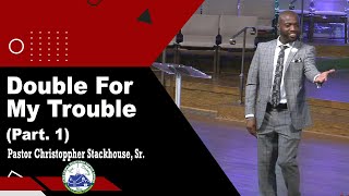 Double For My Trouble (Part 1) - Pastor Christoppher Stackhouse, Sr.