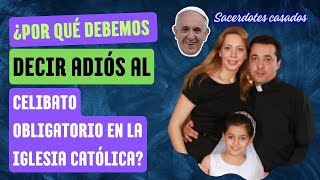 ¿POR QUÉ DEBEMOS DECIR ADIÓS AL CELIBATO OBLIGATORIO EN LA IGLESIA CATÓLICA? SACERDOTES CASADOS