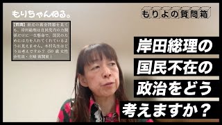 岸田総理の国民不在の政治をどう考えますか？～もりよの質問箱～