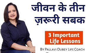 जीवन के तीन ज़रूरी सबक || 3 Important Life Lessons || By Pallavi Dubey Life Coach