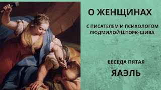 Беседы о женщинах. Яэль (Иаиль). С писателем и психологом Людмилой Шторк-Шива.