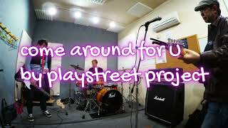 come around for U  / playstreet project 3